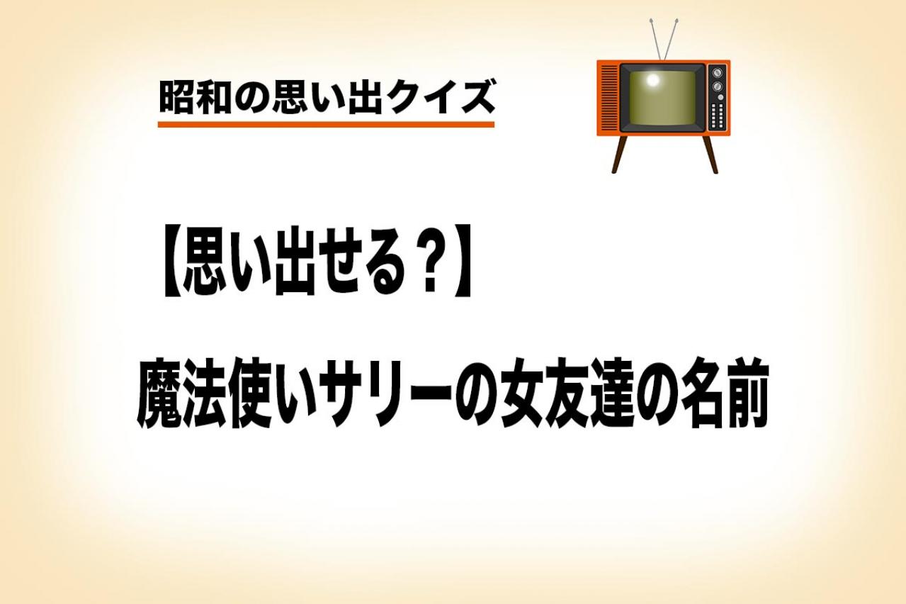 「魔法使いサリー」は魔法の国から来た少女の物語。サリーの女友達は◯◯◯ちゃんと◯◯◯ちゃん？【昭和の思い出クイズ】