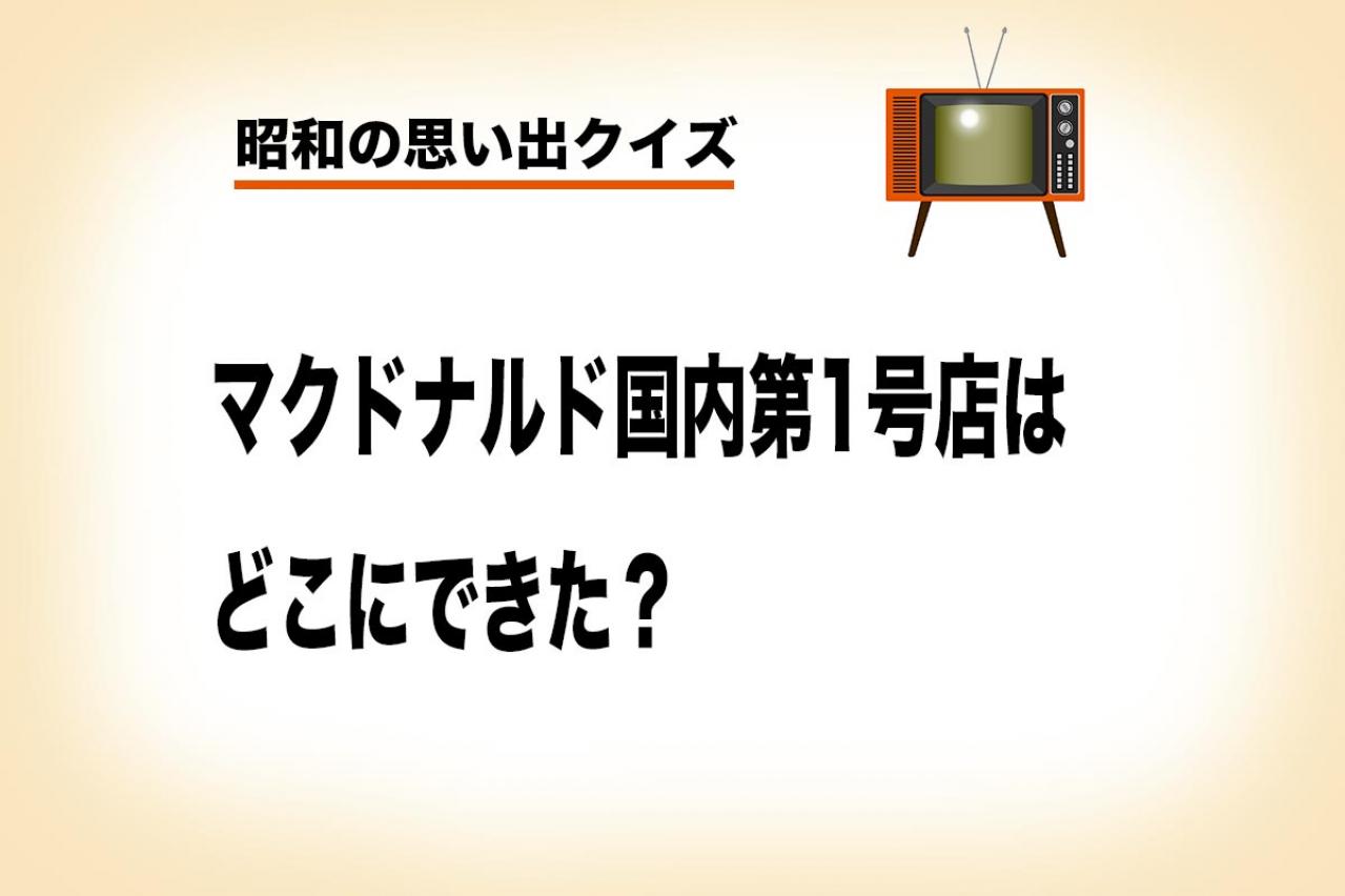 日本マクドナルドの第1号店・オープンしたのは東京のどこか知ってる？【昭和の思い出クイズ】