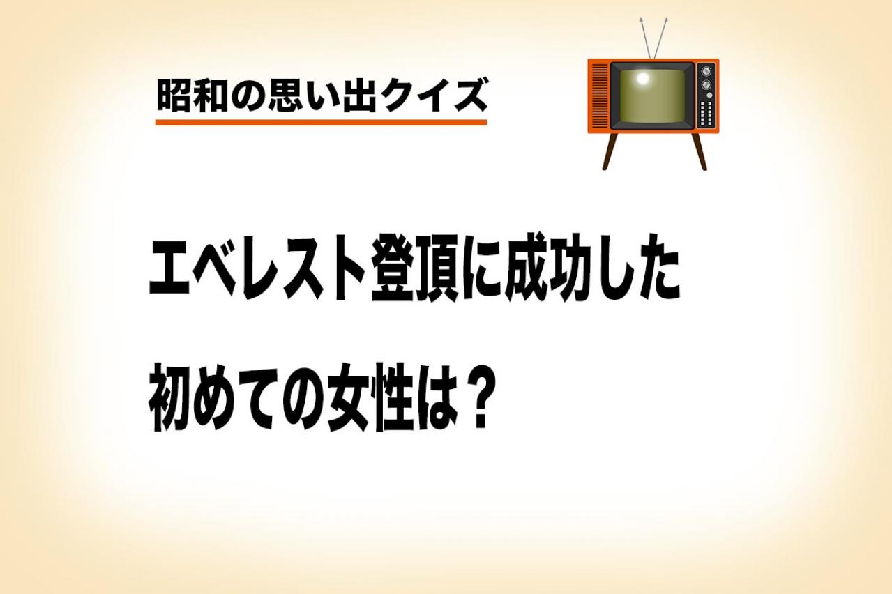 女性で初めてエベレスト登頂に成功した日本人は？【昭和の思い出クイズ】