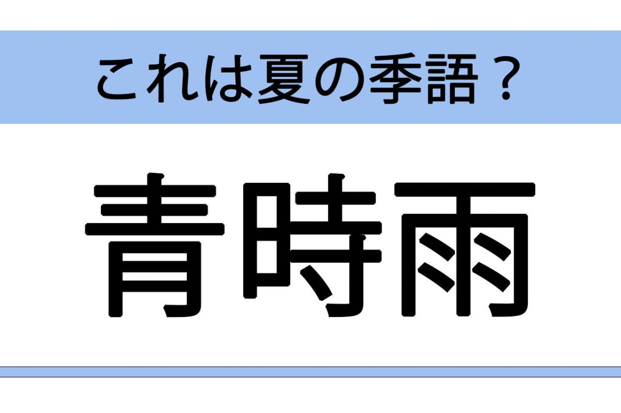 【雨にまつわる季語】青時雨・虎が雨・花の雨・走梅雨　夏の季語でないものはどれ？季語クイズ