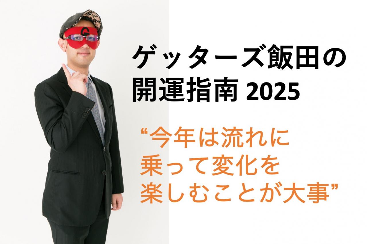 【ゲッターズ飯田の2025年開運指南】新しいルールや流れが出来上がる年。流れに乗って変化を楽しむことが大事