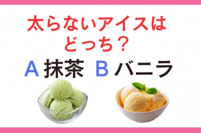 多くの人が勘違いしてる【ダイエットクイズ】太らないアイスは「抹茶」or「バニラ」どっち？