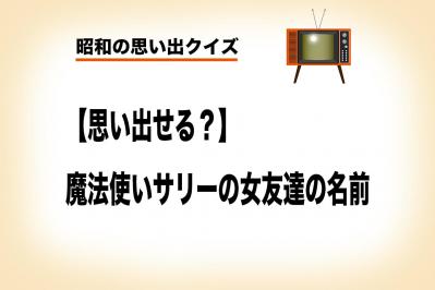 「魔法使いサリー」は魔法の国から来た少女の物語。サリーの女友達は◯◯◯ちゃんと◯◯◯ちゃん？【昭和の思い出クイズ】
