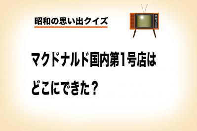 日本マクドナルドの第1号店・オープンしたのは東京のどこか知ってる？【昭和の思い出クイズ】