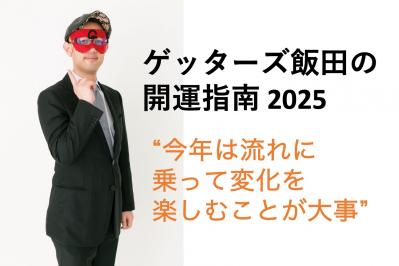 【ゲッターズ飯田の2025年開運指南】新しいルールや流れが出来上がる年。流れに乗って変化を楽しむことが大事
