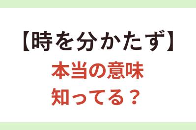 要注意！ 7割近い人が間違って使っている【時を分かたず】の正しい意味は？【クイズ】