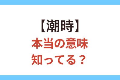 あなたも間違って使っているかも!? 【潮時】が指している時期とは？【クイズ】