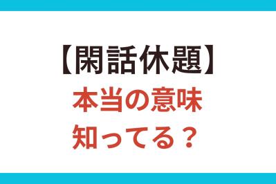 間違って使うと恥ずかしい！【閑話休題】の正しい意味とは？【クイズ】