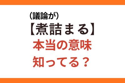 意味を間違えて使っているかも!?【（議論が）煮詰まる】とは結論が出る状態？ 出ない状態？【クイズ】